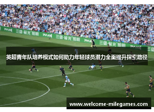 英超青年队培养模式如何助力年轻球员潜力全面提升探索路径