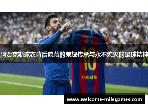 阿贾克斯球衣背后隐藏的荣耀传承与永不熄灭的足球精神
