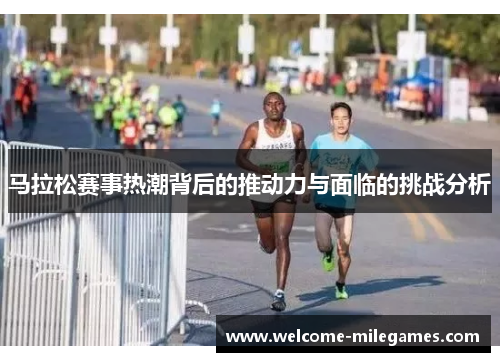 马拉松赛事热潮背后的推动力与面临的挑战分析 马拉松赛事热潮背后的推动力与面临的挑战分析