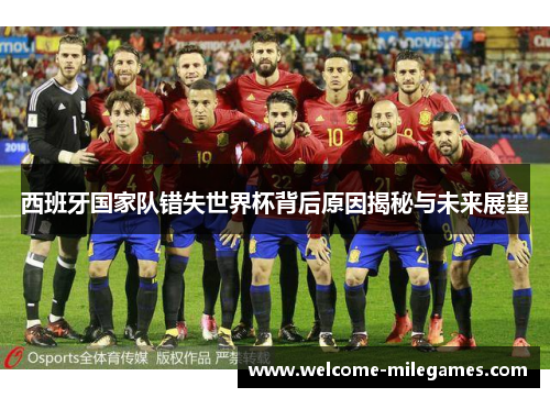 西班牙国家队错失世界杯背后原因揭秘与未来展望 西班牙国家队错失世界杯背后原因揭秘与未来展望