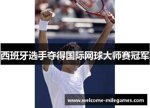 西班牙选手夺得国际网球大师赛冠军 西班牙选手夺得国际网球大师赛冠军