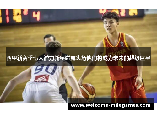 西甲新赛季七大潜力新星崭露头角他们将成为未来的超级巨星 西甲新赛季七大潜力新星崭露头角他们将成为未来的超级巨星