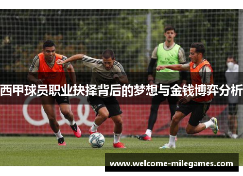 西甲球员职业抉择背后的梦想与金钱博弈分析 西甲球员职业抉择背后的梦想与金钱博弈分析