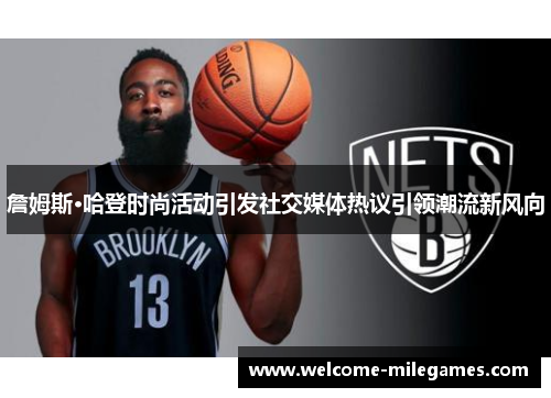 詹姆斯·哈登时尚活动引发社交媒体热议引领潮流新风向 詹姆斯·哈登时尚活动引发社交媒体热议引领潮流新风向