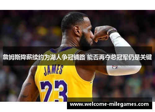 詹姆斯降薪续约为湖人争冠铺路 能否再夺总冠军仍是关键 詹姆斯降薪续约为湖人争冠铺路 能否再夺总冠军仍是关键