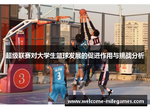 超级联赛对大学生篮球发展的促进作用与挑战分析