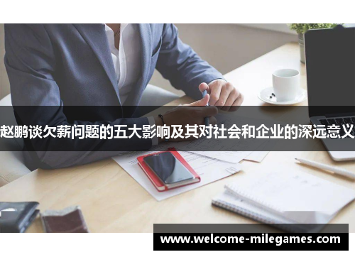 赵鹏谈欠薪问题的五大影响及其对社会和企业的深远意义