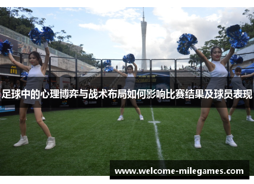 足球中的心理博弈与战术布局如何影响比赛结果及球员表现