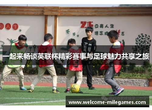 一起来畅谈英联杯精彩赛事与足球魅力共享之旅 一起来畅谈英联杯精彩赛事与足球魅力共享之旅