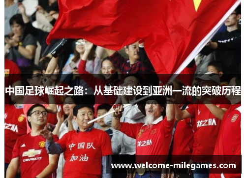 中国足球崛起之路:从基础建设到亚洲一流的突破历程 中国足球崛起之路:从基础建设到亚洲一流的突破历程
