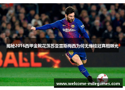 揭秘2016西甲金靴花落苏亚雷斯梅西为何无缘桂冠真相曝光 揭秘2016西甲金靴花落苏亚雷斯梅西为何无缘桂冠真相曝光