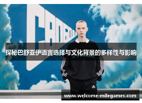 探秘巴舒亚伊语言选择与文化背景的多样性与影响