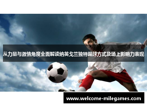 从力量与激情角度全面解读纳英戈兰独特踢球方式及场上影响力表现 从力量与激情角度全面解读纳英戈兰独特踢球方式及场上影响力表现