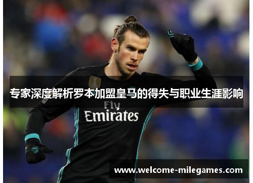 专家深度解析罗本加盟皇马的得失与职业生涯影响