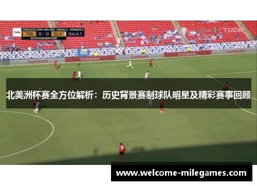 北美洲杯赛全方位解析:历史背景赛制球队明星及精彩赛事回顾 北美洲杯赛全方位解析:历史背景赛制球队明星及精彩赛事回顾