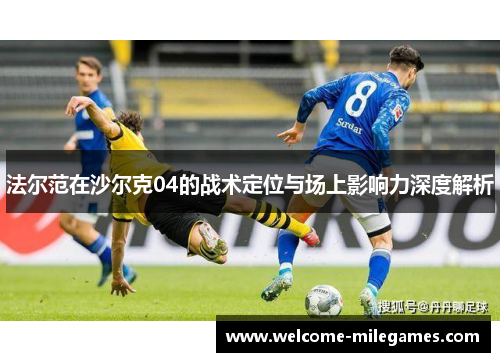法尔范在沙尔克04的战术定位与场上影响力深度解析 法尔范在沙尔克04的战术定位与场上影响力深度解析