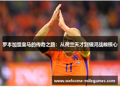 罗本加盟皇马的传奇之路：从荷兰天才到银河战舰核心