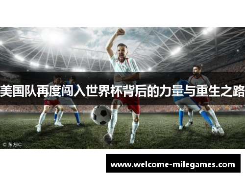 美国队再度闯入世界杯背后的力量与重生之路 美国队再度闯入世界杯背后的力量与重生之路