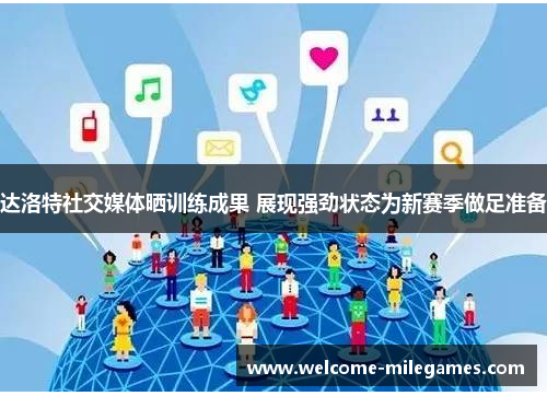 达洛特社交媒体晒训练成果 展现强劲状态为新赛季做足准备