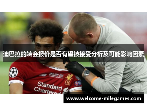 迪巴拉的转会报价是否有望被接受分析及可能影响因素 迪巴拉的转会报价是否有望被接受分析及可能影响因素