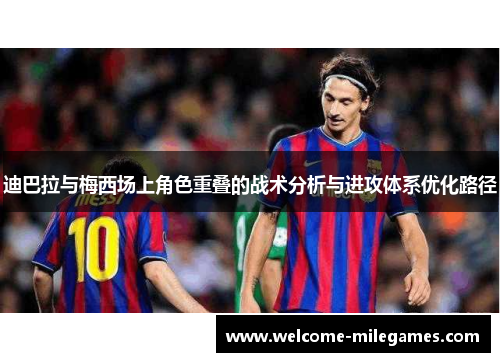 迪巴拉与梅西场上角色重叠的战术分析与进攻体系优化路径