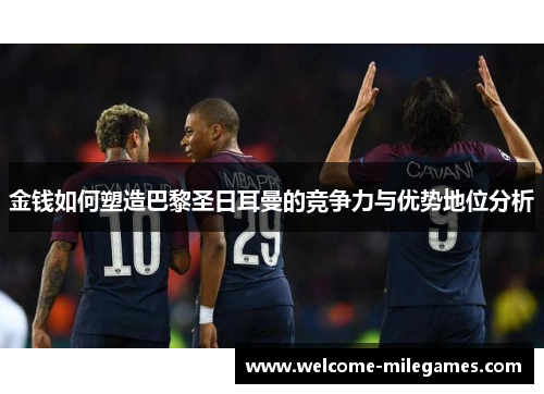 金钱如何塑造巴黎圣日耳曼的竞争力与优势地位分析