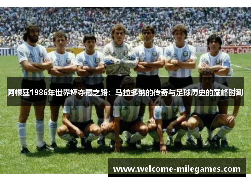 阿根廷1986年世界杯夺冠之路:马拉多纳的传奇与足球历史的巅峰时刻 阿根廷1986年世界杯夺冠之路:马拉多纳的传奇与足球历史的巅峰时刻