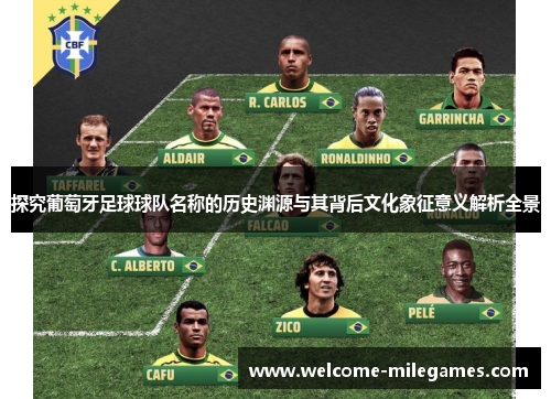探究葡萄牙足球球队名称的历史渊源与其背后文化象征意义解析全景 探究葡萄牙足球球队名称的历史渊源与其背后文化象征意义解析全景