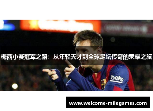 梅西小赛冠军之路:从年轻天才到全球足坛传奇的荣耀之旅 梅西小赛冠军之路:从年轻天才到全球足坛传奇的荣耀之旅