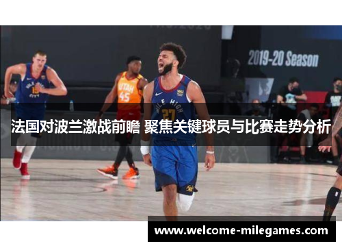 法国对波兰激战前瞻 聚焦关键球员与比赛走势分析 法国对波兰激战前瞻 聚焦关键球员与比赛走势分析