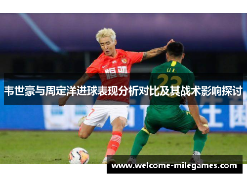 韦世豪与周定洋进球表现分析对比及其战术影响探讨