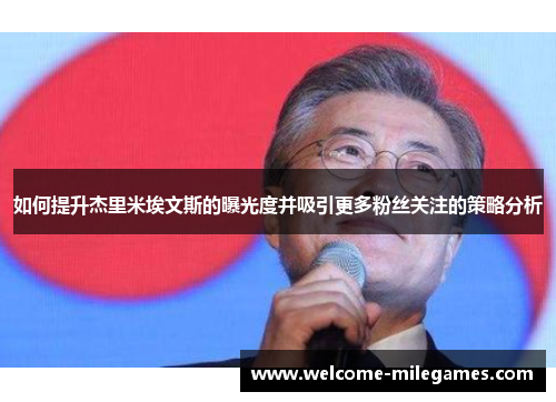 如何提升杰里米埃文斯的曝光度并吸引更多粉丝关注的策略分析