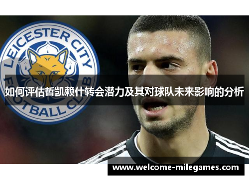 如何评估哲凯赖什转会潜力及其对球队未来影响的分析