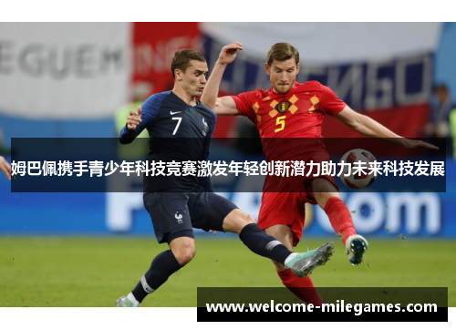 姆巴佩携手青少年科技竞赛激发年轻创新潜力助力未来科技发展