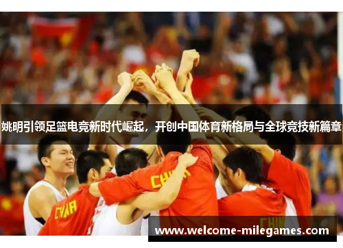 姚明引领足篮电竞新时代崛起，开创中国体育新格局与全球竞技新篇章