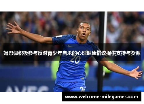 姆巴佩积极参与反对青少年自杀的心理健康倡议提供支持与资源